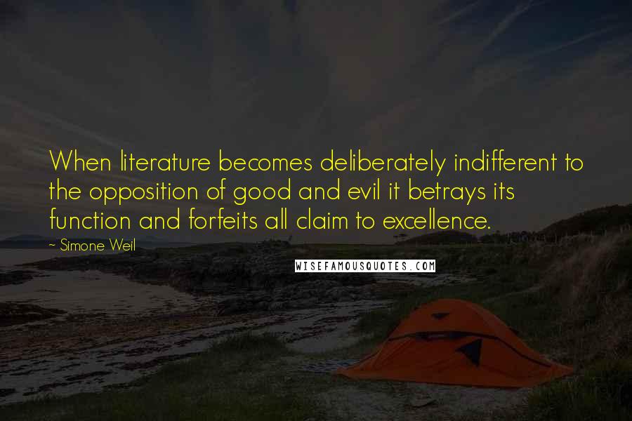 Simone Weil Quotes: When literature becomes deliberately indifferent to the opposition of good and evil it betrays its function and forfeits all claim to excellence.