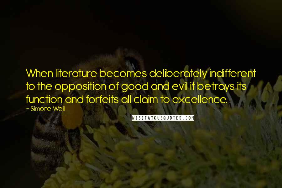 Simone Weil Quotes: When literature becomes deliberately indifferent to the opposition of good and evil it betrays its function and forfeits all claim to excellence.