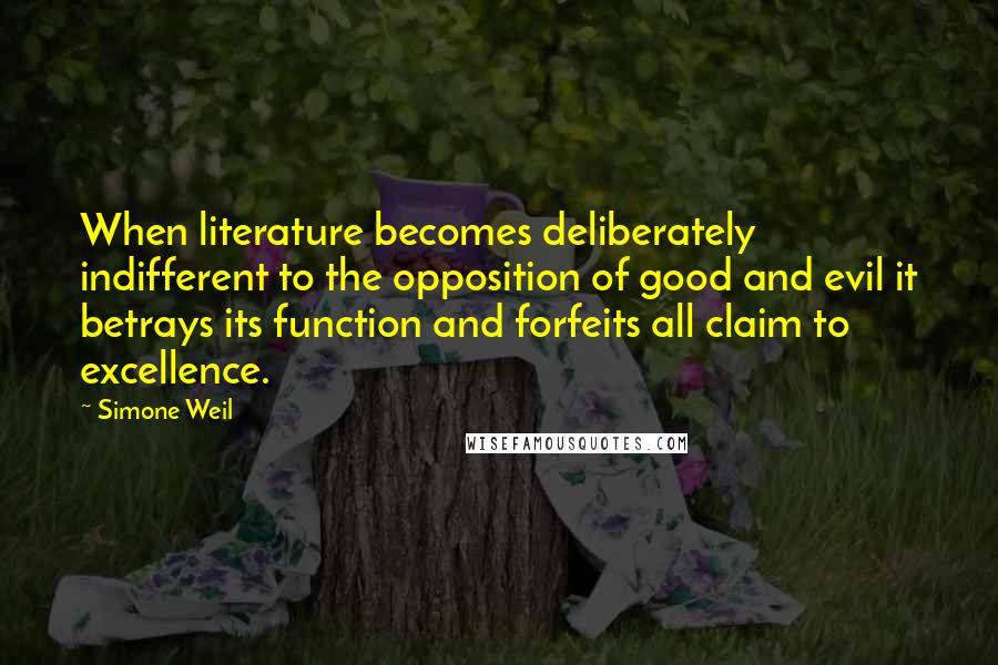 Simone Weil Quotes: When literature becomes deliberately indifferent to the opposition of good and evil it betrays its function and forfeits all claim to excellence.