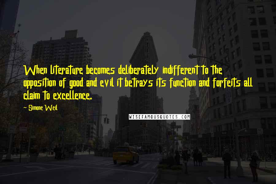 Simone Weil Quotes: When literature becomes deliberately indifferent to the opposition of good and evil it betrays its function and forfeits all claim to excellence.