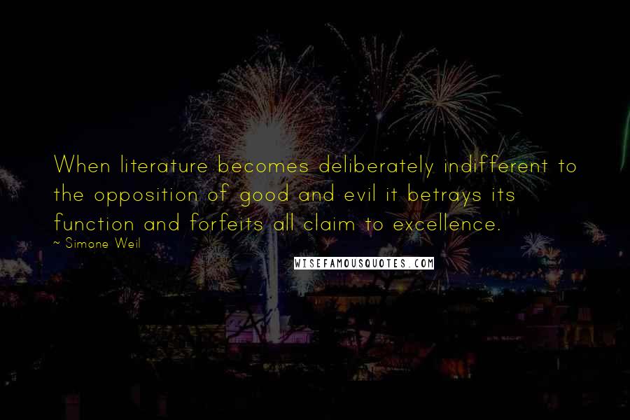 Simone Weil Quotes: When literature becomes deliberately indifferent to the opposition of good and evil it betrays its function and forfeits all claim to excellence.