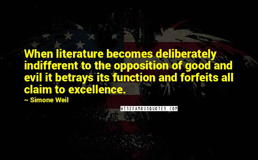 Simone Weil Quotes: When literature becomes deliberately indifferent to the opposition of good and evil it betrays its function and forfeits all claim to excellence.