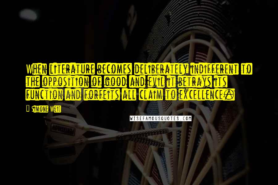 Simone Weil Quotes: When literature becomes deliberately indifferent to the opposition of good and evil it betrays its function and forfeits all claim to excellence.