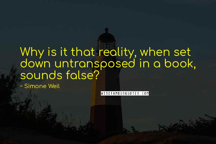 Simone Weil Quotes: Why is it that reality, when set down untransposed in a book, sounds false?
