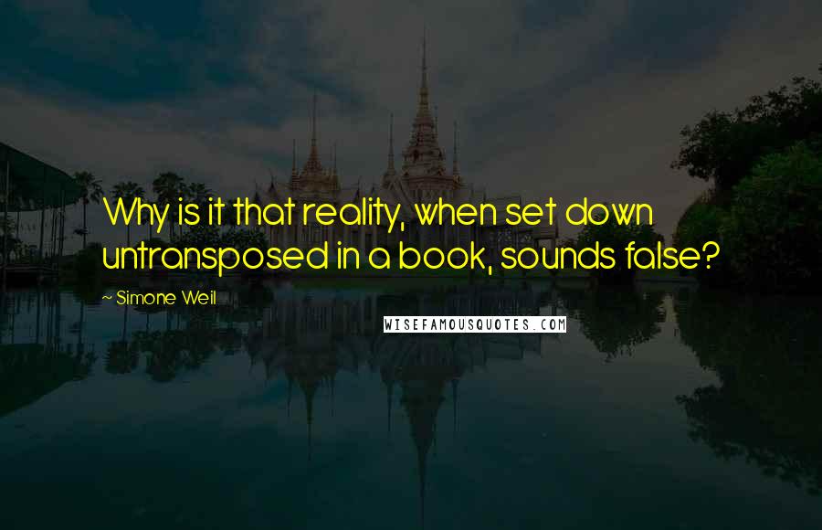 Simone Weil Quotes: Why is it that reality, when set down untransposed in a book, sounds false?