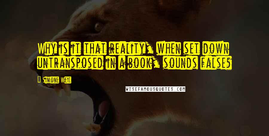 Simone Weil Quotes: Why is it that reality, when set down untransposed in a book, sounds false?