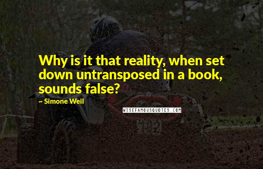 Simone Weil Quotes: Why is it that reality, when set down untransposed in a book, sounds false?