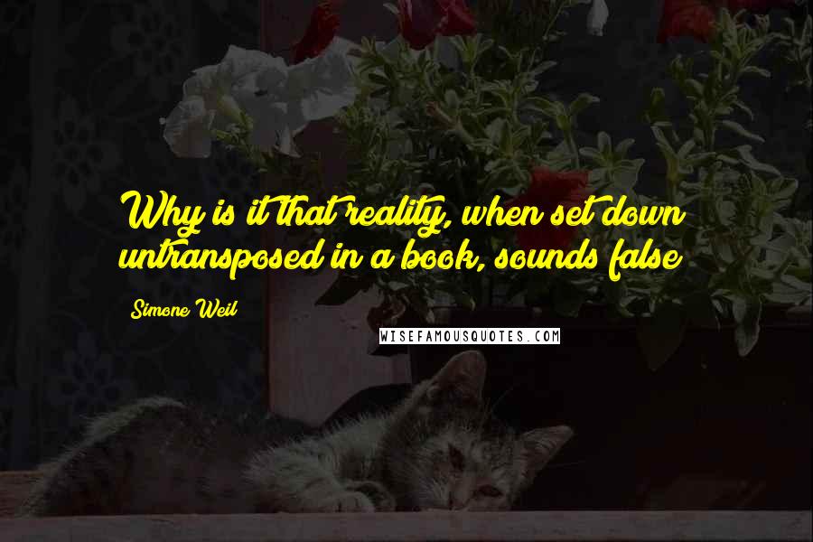 Simone Weil Quotes: Why is it that reality, when set down untransposed in a book, sounds false?