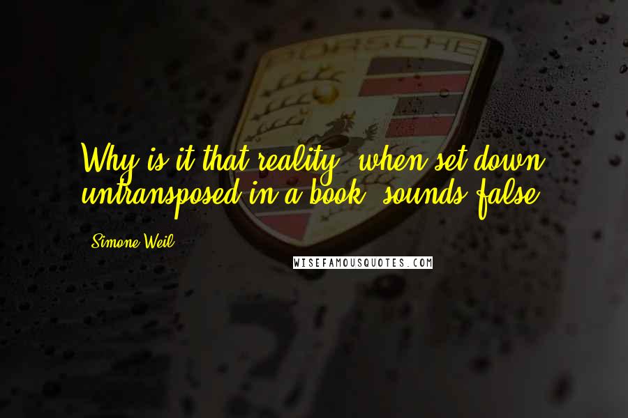 Simone Weil Quotes: Why is it that reality, when set down untransposed in a book, sounds false?