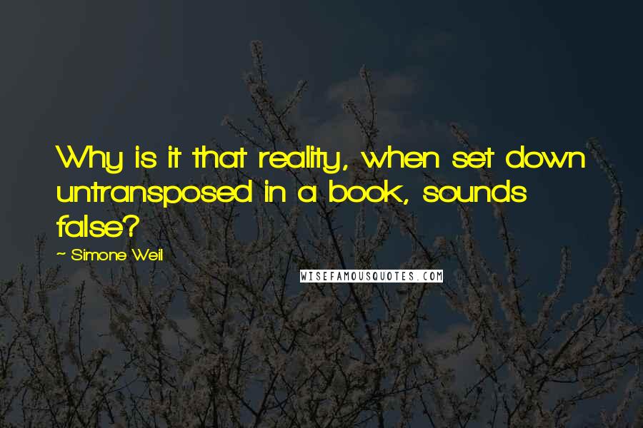 Simone Weil Quotes: Why is it that reality, when set down untransposed in a book, sounds false?