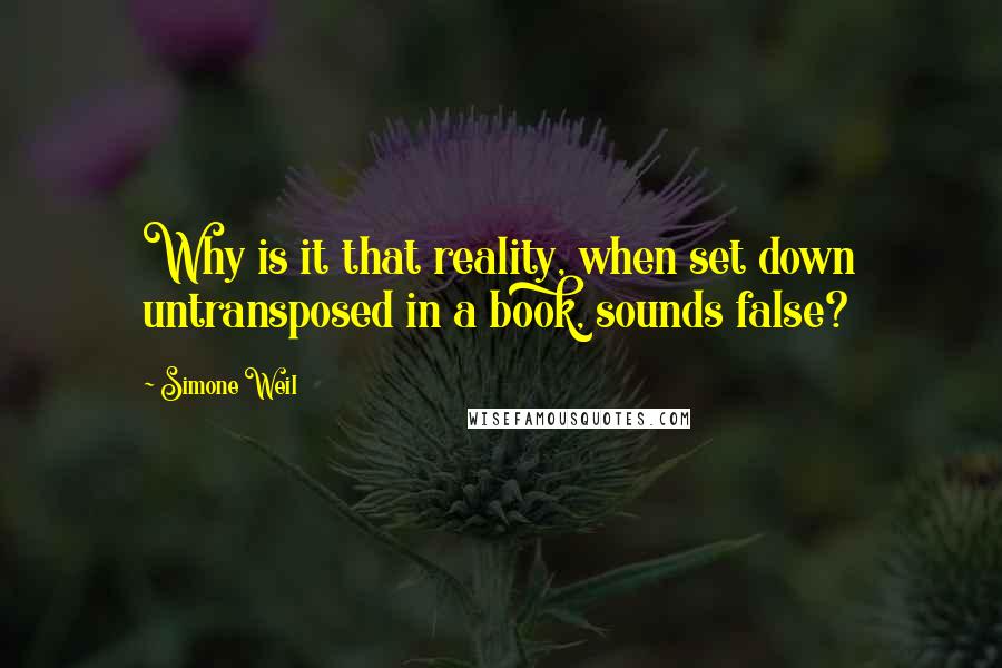 Simone Weil Quotes: Why is it that reality, when set down untransposed in a book, sounds false?