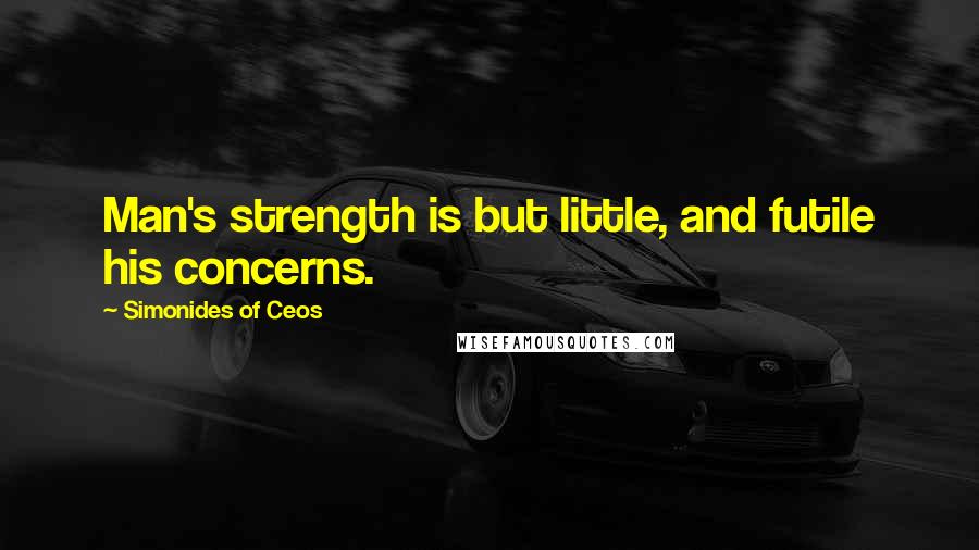 Simonides Of Ceos Quotes: Man's strength is but little, and futile his concerns.