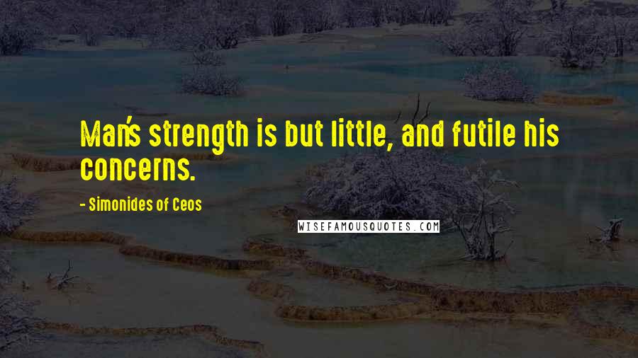 Simonides Of Ceos Quotes: Man's strength is but little, and futile his concerns.