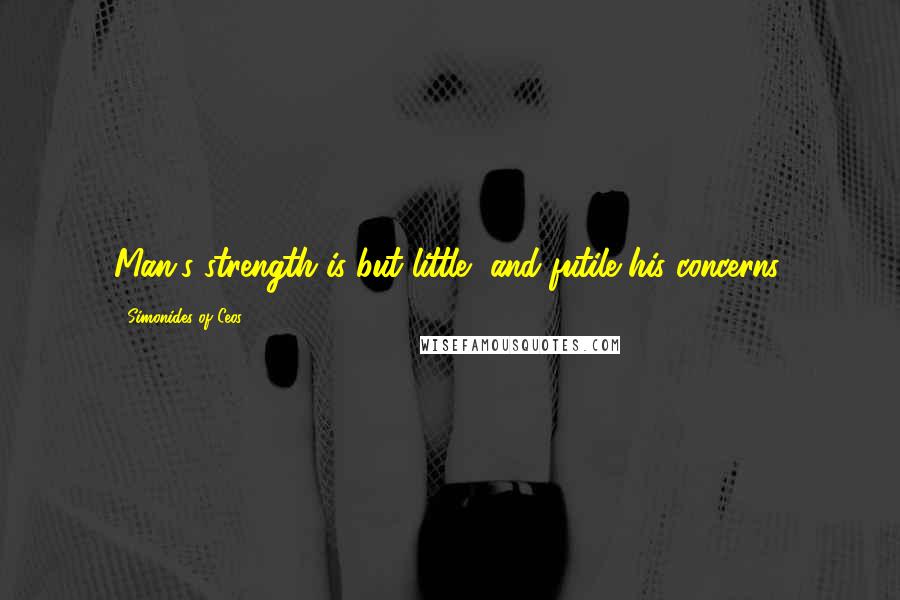 Simonides Of Ceos Quotes: Man's strength is but little, and futile his concerns.