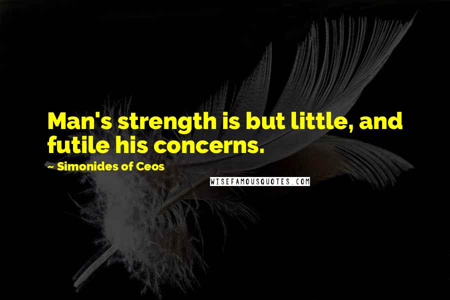 Simonides Of Ceos Quotes: Man's strength is but little, and futile his concerns.