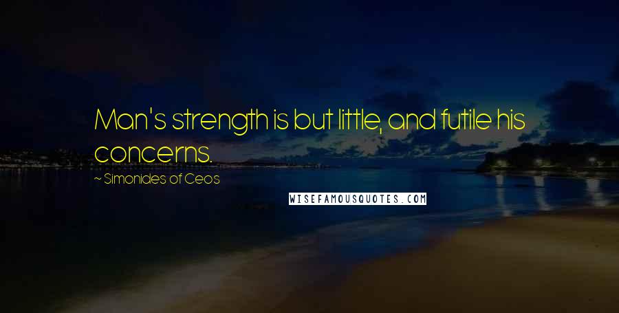 Simonides Of Ceos Quotes: Man's strength is but little, and futile his concerns.