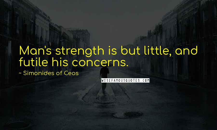 Simonides Of Ceos Quotes: Man's strength is but little, and futile his concerns.