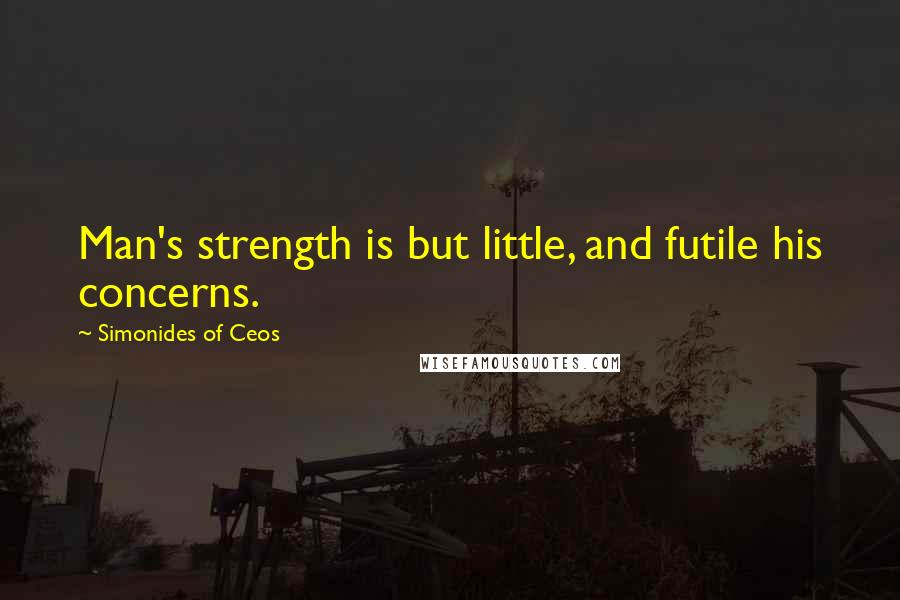 Simonides Of Ceos Quotes: Man's strength is but little, and futile his concerns.