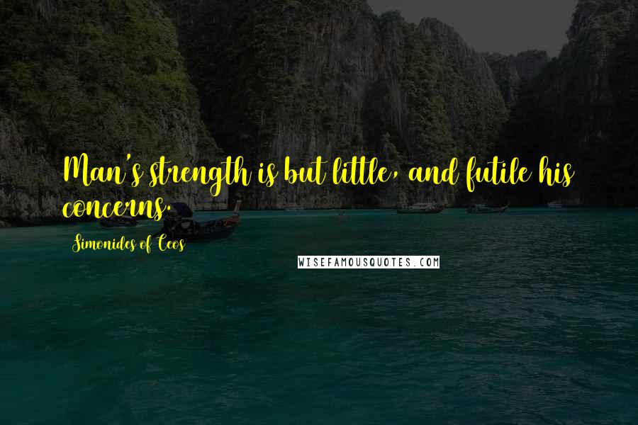 Simonides Of Ceos Quotes: Man's strength is but little, and futile his concerns.