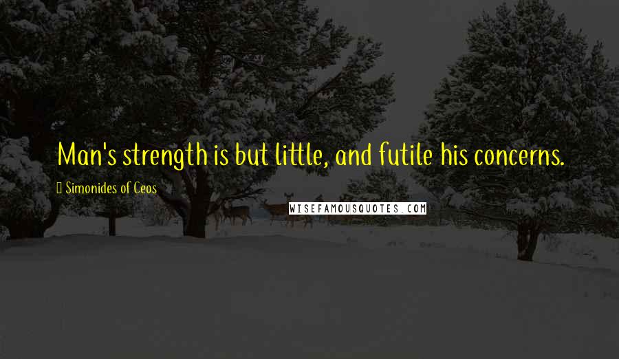 Simonides Of Ceos Quotes: Man's strength is but little, and futile his concerns.