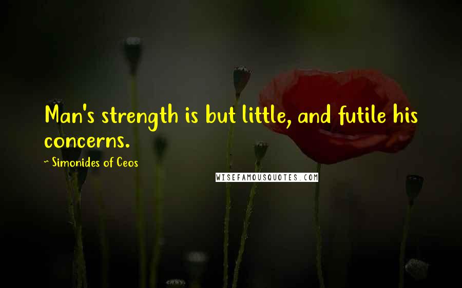 Simonides Of Ceos Quotes: Man's strength is but little, and futile his concerns.