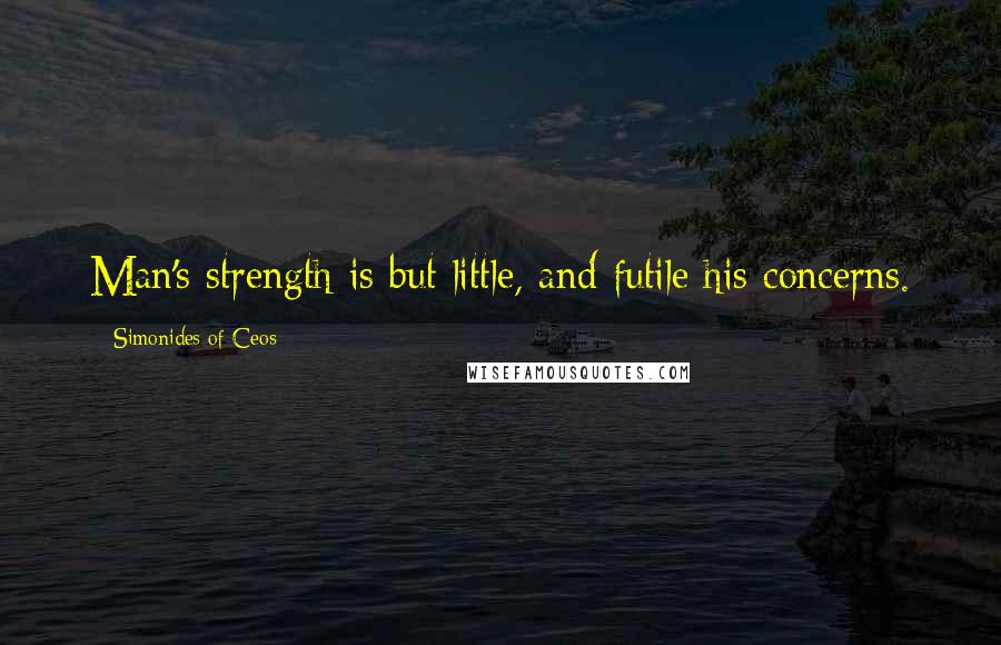 Simonides Of Ceos Quotes: Man's strength is but little, and futile his concerns.