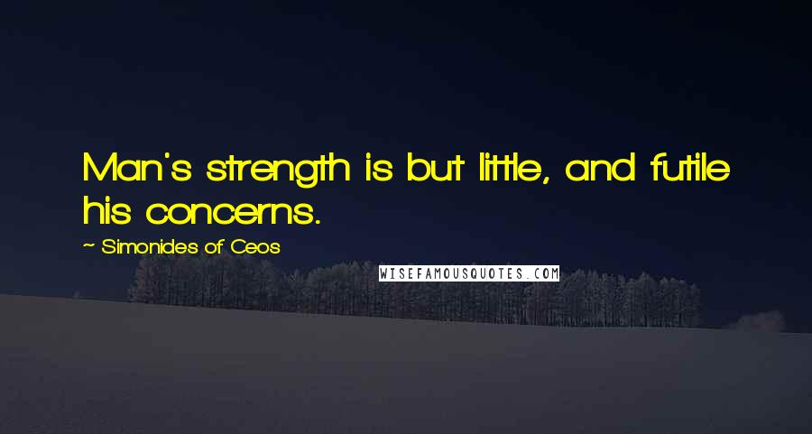 Simonides Of Ceos Quotes: Man's strength is but little, and futile his concerns.