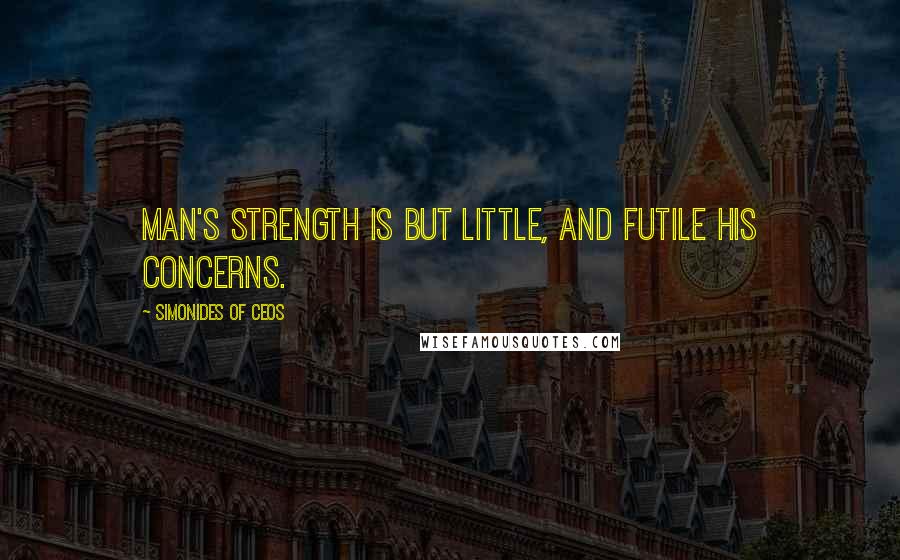 Simonides Of Ceos Quotes: Man's strength is but little, and futile his concerns.
