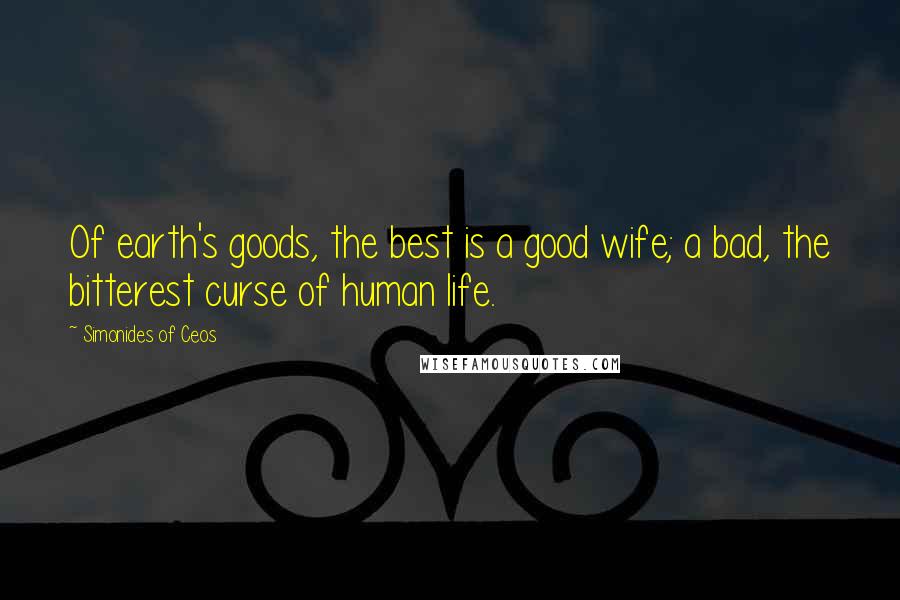 Simonides Of Ceos Quotes: Of earth's goods, the best is a good wife; a bad, the bitterest curse of human life.