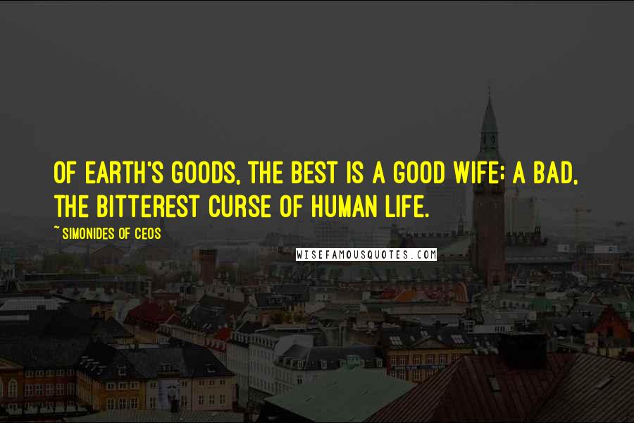 Simonides Of Ceos Quotes: Of earth's goods, the best is a good wife; a bad, the bitterest curse of human life.