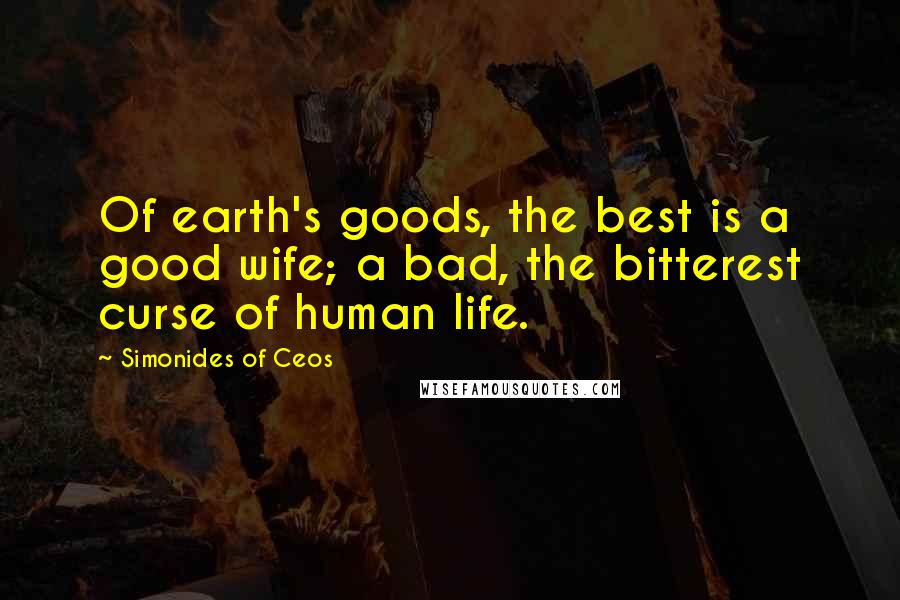 Simonides Of Ceos Quotes: Of earth's goods, the best is a good wife; a bad, the bitterest curse of human life.