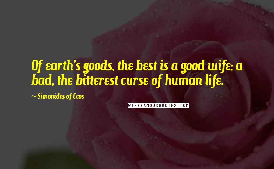 Simonides Of Ceos Quotes: Of earth's goods, the best is a good wife; a bad, the bitterest curse of human life.