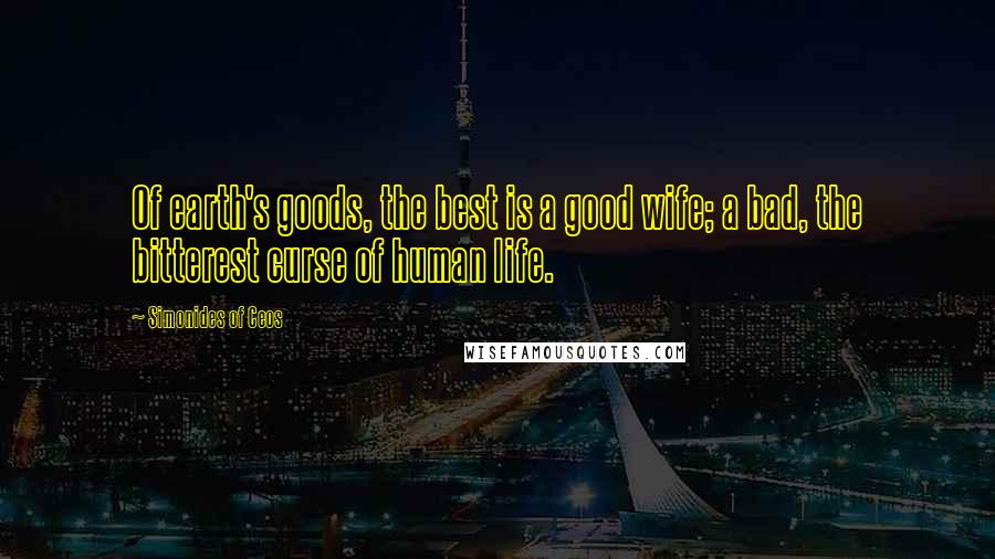 Simonides Of Ceos Quotes: Of earth's goods, the best is a good wife; a bad, the bitterest curse of human life.