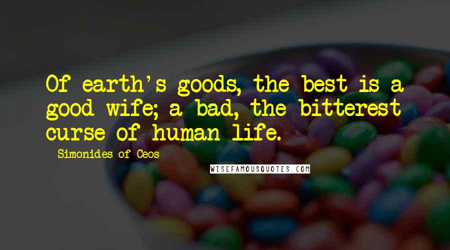 Simonides Of Ceos Quotes: Of earth's goods, the best is a good wife; a bad, the bitterest curse of human life.