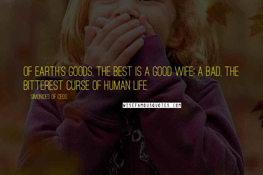 Simonides Of Ceos Quotes: Of earth's goods, the best is a good wife; a bad, the bitterest curse of human life.