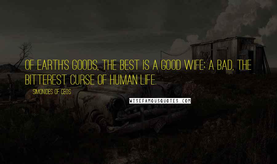 Simonides Of Ceos Quotes: Of earth's goods, the best is a good wife; a bad, the bitterest curse of human life.