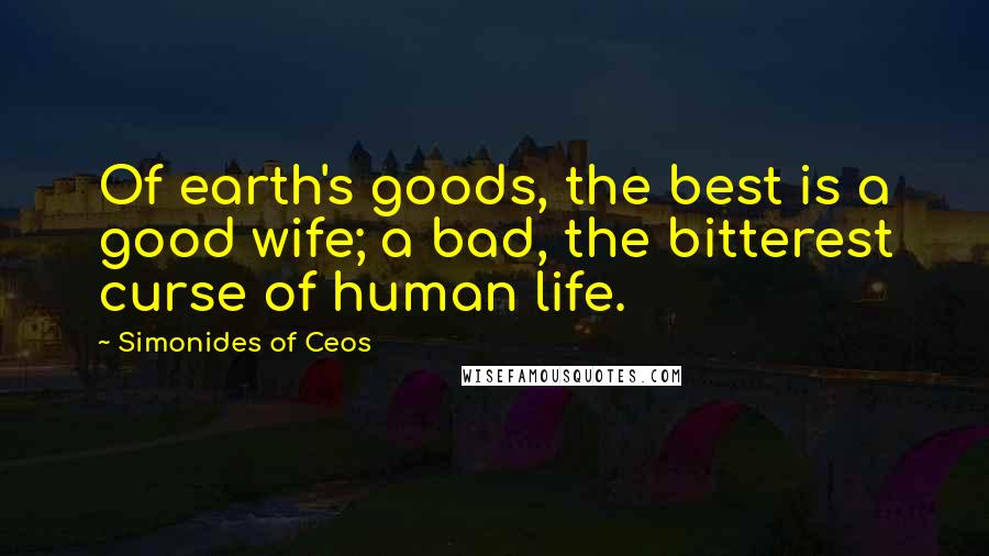 Simonides Of Ceos Quotes: Of earth's goods, the best is a good wife; a bad, the bitterest curse of human life.