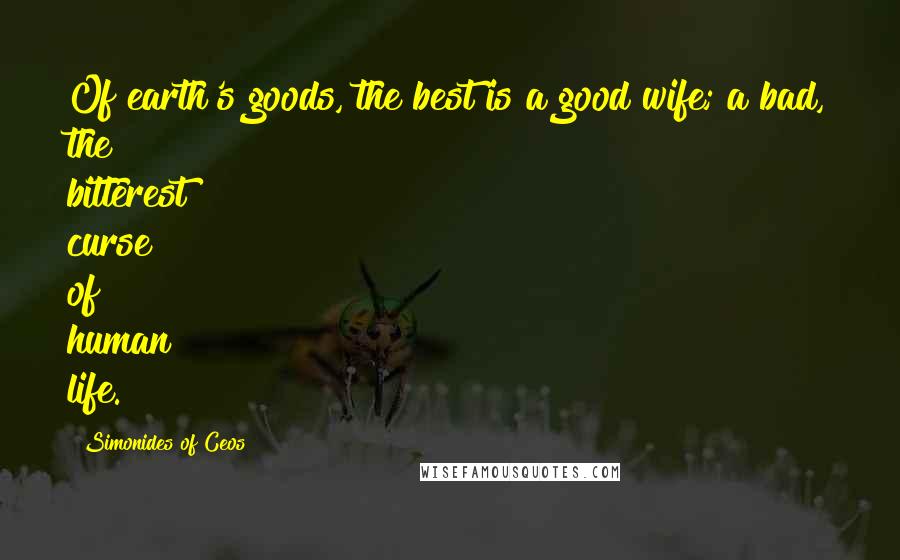 Simonides Of Ceos Quotes: Of earth's goods, the best is a good wife; a bad, the bitterest curse of human life.