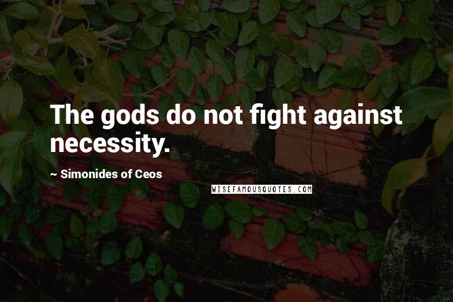 Simonides Of Ceos Quotes: The gods do not fight against necessity.