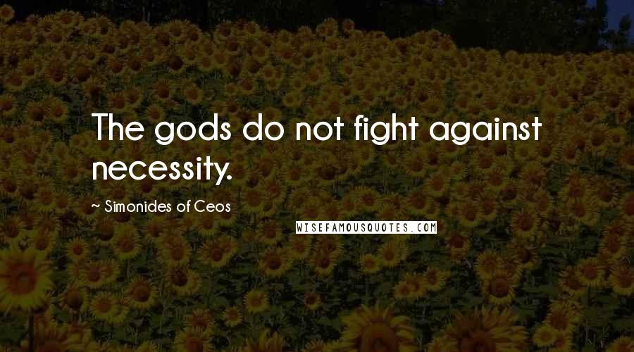 Simonides Of Ceos Quotes: The gods do not fight against necessity.