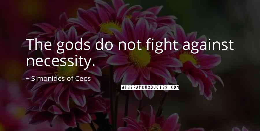 Simonides Of Ceos Quotes: The gods do not fight against necessity.