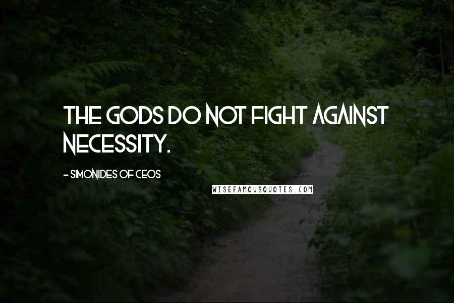 Simonides Of Ceos Quotes: The gods do not fight against necessity.