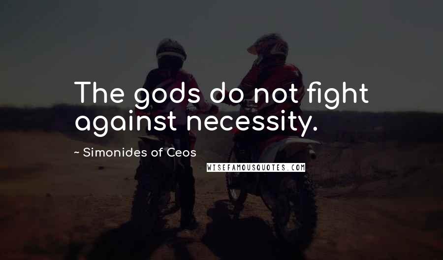 Simonides Of Ceos Quotes: The gods do not fight against necessity.