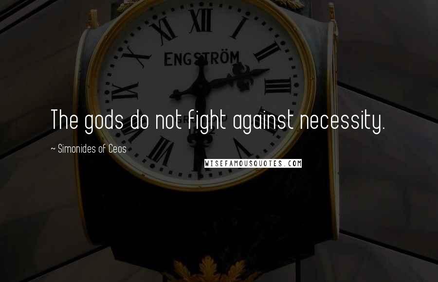 Simonides Of Ceos Quotes: The gods do not fight against necessity.