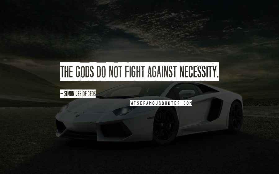 Simonides Of Ceos Quotes: The gods do not fight against necessity.
