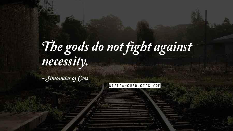 Simonides Of Ceos Quotes: The gods do not fight against necessity.