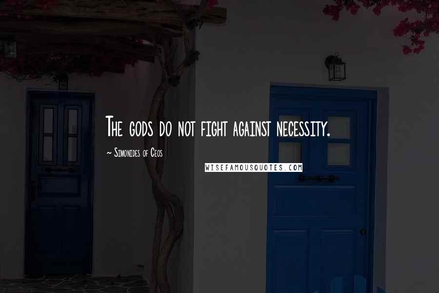 Simonides Of Ceos Quotes: The gods do not fight against necessity.