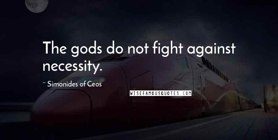 Simonides Of Ceos Quotes: The gods do not fight against necessity.