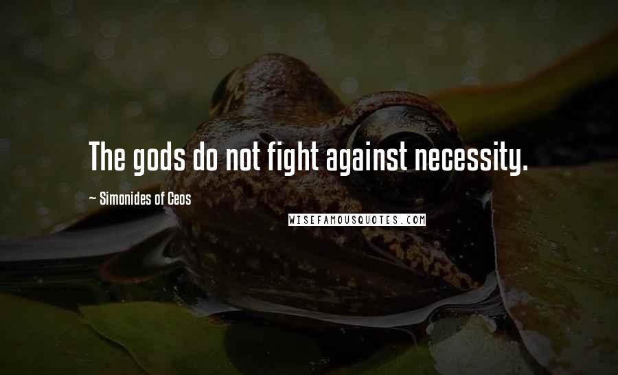 Simonides Of Ceos Quotes: The gods do not fight against necessity.
