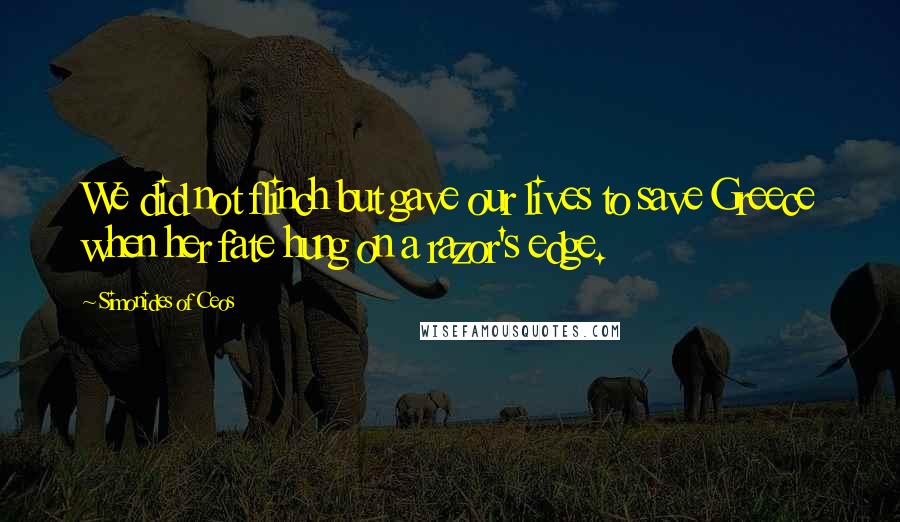 Simonides Of Ceos Quotes: We did not flinch but gave our lives to save Greece when her fate hung on a razor's edge.